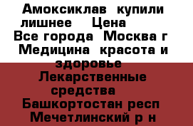 Амоксиклав, купили лишнее  › Цена ­ 350 - Все города, Москва г. Медицина, красота и здоровье » Лекарственные средства   . Башкортостан респ.,Мечетлинский р-н